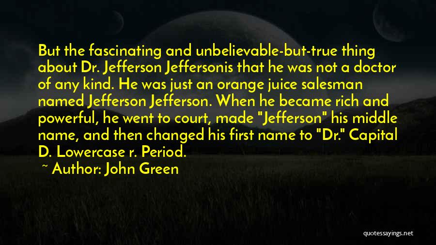 John Green Quotes: But The Fascinating And Unbelievable-but-true Thing About Dr. Jefferson Jeffersonis That He Was Not A Doctor Of Any Kind. He