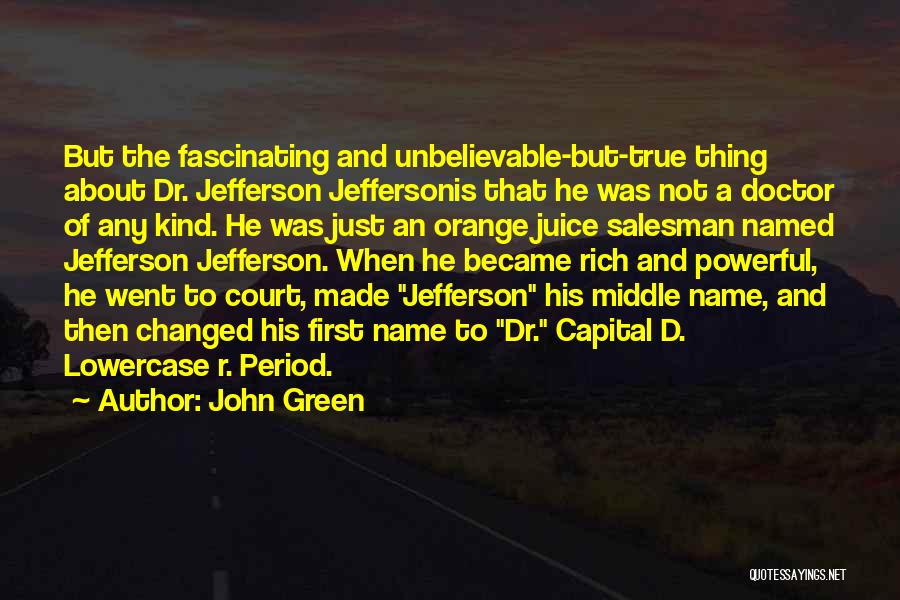 John Green Quotes: But The Fascinating And Unbelievable-but-true Thing About Dr. Jefferson Jeffersonis That He Was Not A Doctor Of Any Kind. He