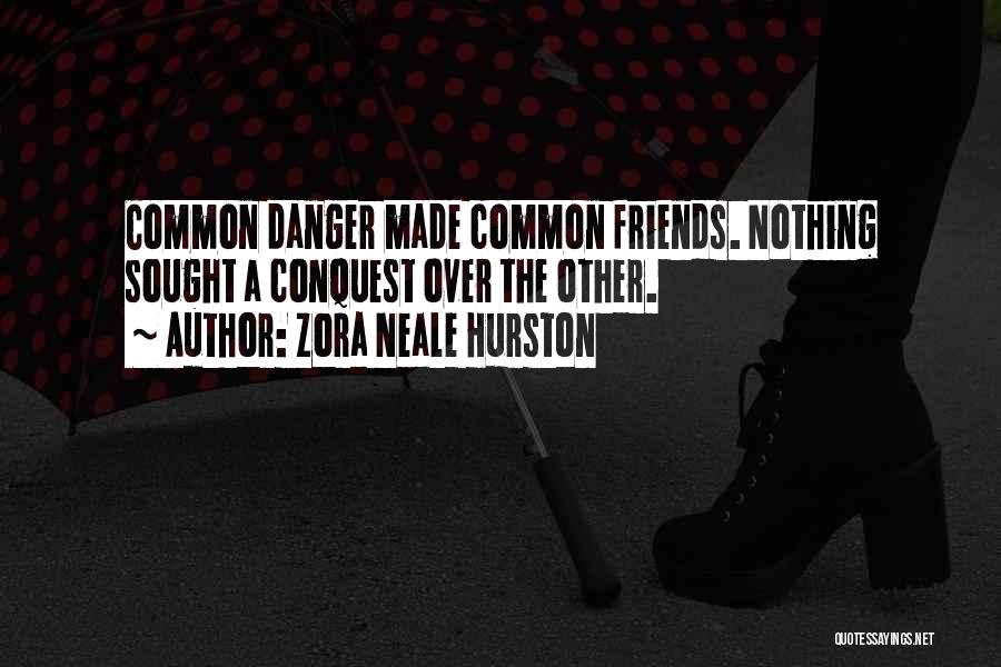 Zora Neale Hurston Quotes: Common Danger Made Common Friends. Nothing Sought A Conquest Over The Other.