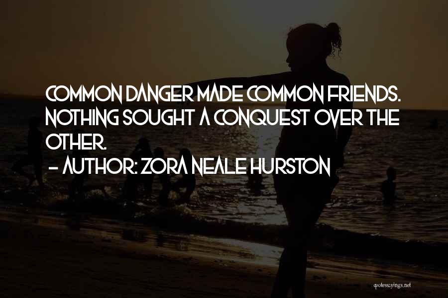 Zora Neale Hurston Quotes: Common Danger Made Common Friends. Nothing Sought A Conquest Over The Other.