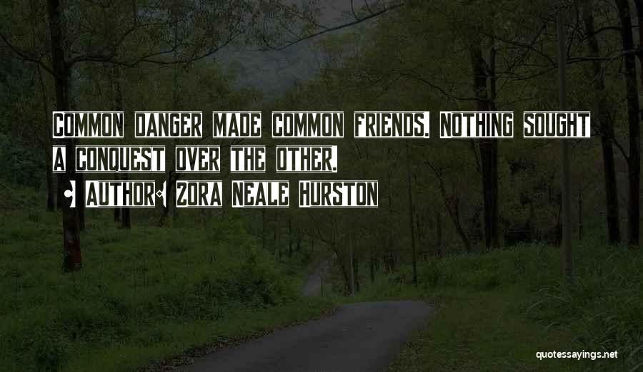 Zora Neale Hurston Quotes: Common Danger Made Common Friends. Nothing Sought A Conquest Over The Other.