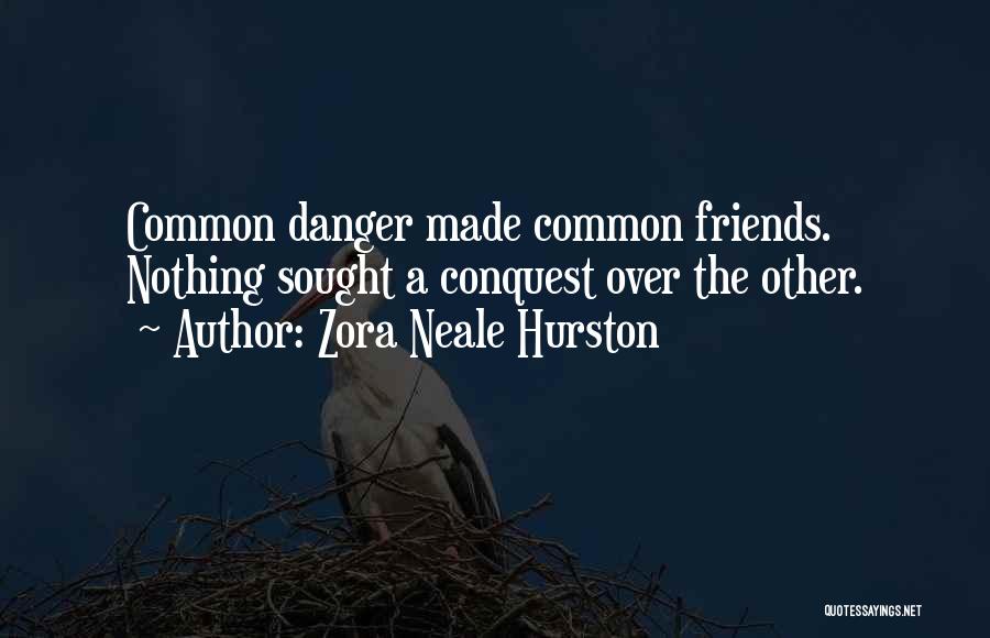 Zora Neale Hurston Quotes: Common Danger Made Common Friends. Nothing Sought A Conquest Over The Other.