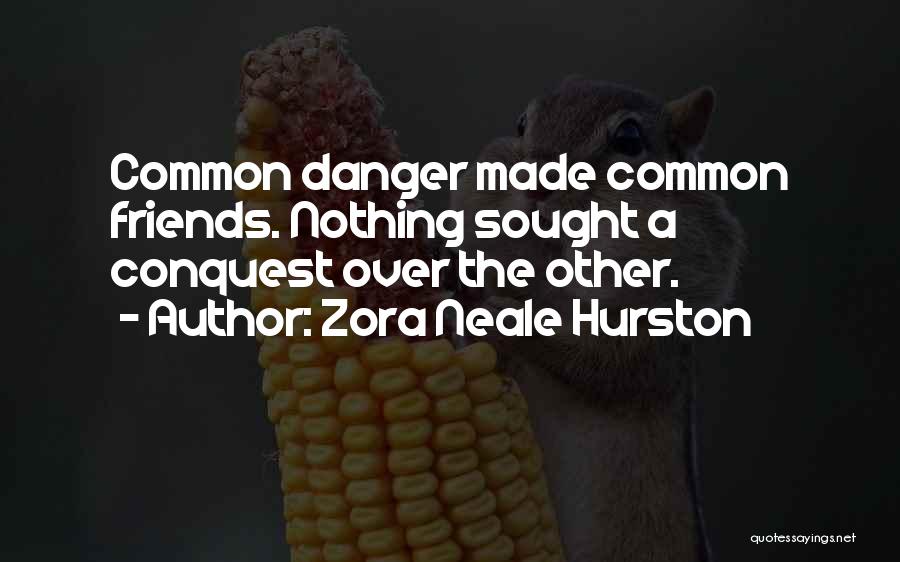 Zora Neale Hurston Quotes: Common Danger Made Common Friends. Nothing Sought A Conquest Over The Other.