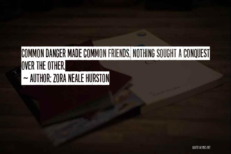 Zora Neale Hurston Quotes: Common Danger Made Common Friends. Nothing Sought A Conquest Over The Other.