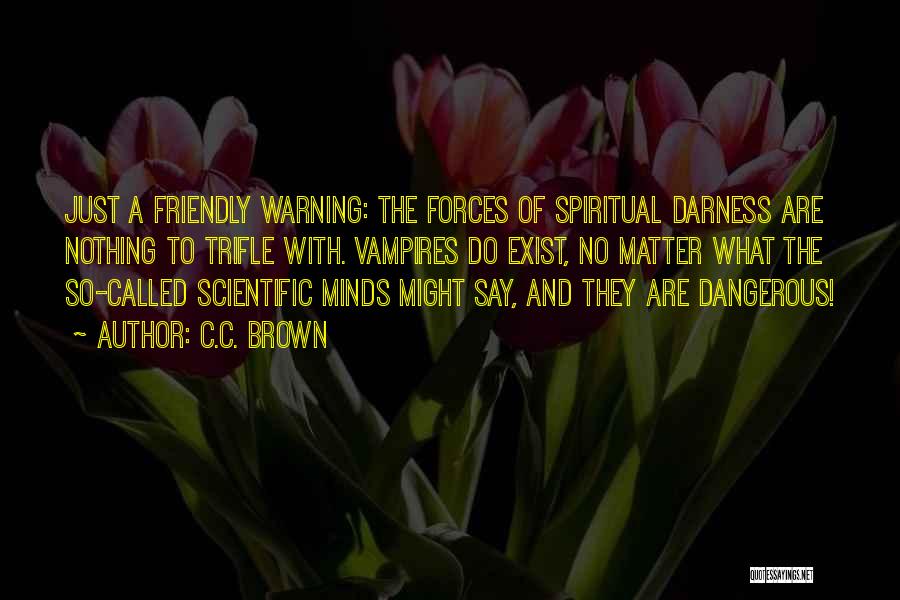 C.C. Brown Quotes: Just A Friendly Warning: The Forces Of Spiritual Darness Are Nothing To Trifle With. Vampires Do Exist, No Matter What