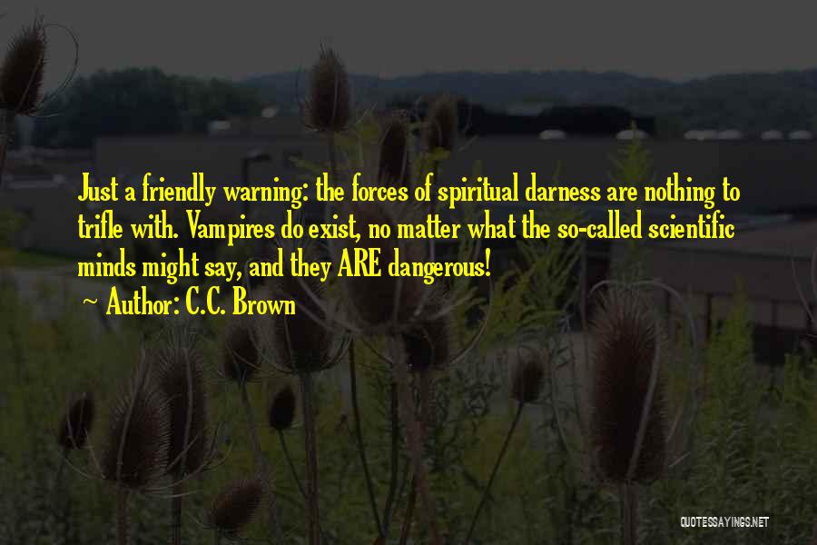 C.C. Brown Quotes: Just A Friendly Warning: The Forces Of Spiritual Darness Are Nothing To Trifle With. Vampires Do Exist, No Matter What