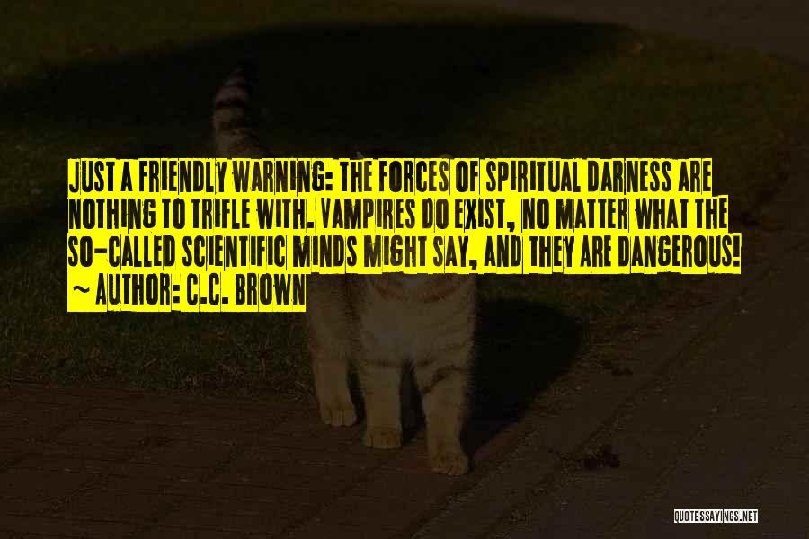 C.C. Brown Quotes: Just A Friendly Warning: The Forces Of Spiritual Darness Are Nothing To Trifle With. Vampires Do Exist, No Matter What