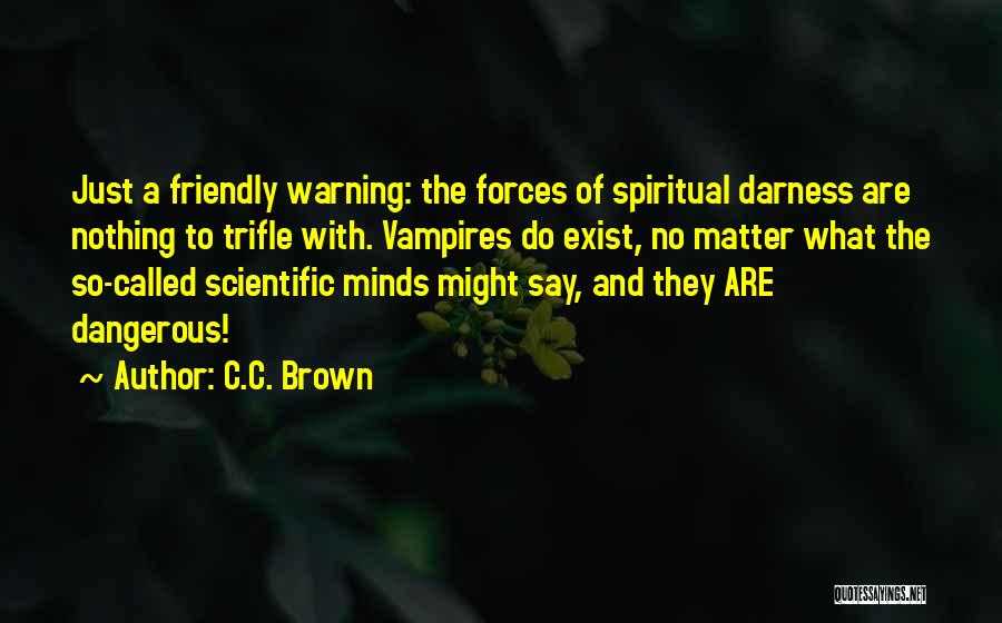 C.C. Brown Quotes: Just A Friendly Warning: The Forces Of Spiritual Darness Are Nothing To Trifle With. Vampires Do Exist, No Matter What