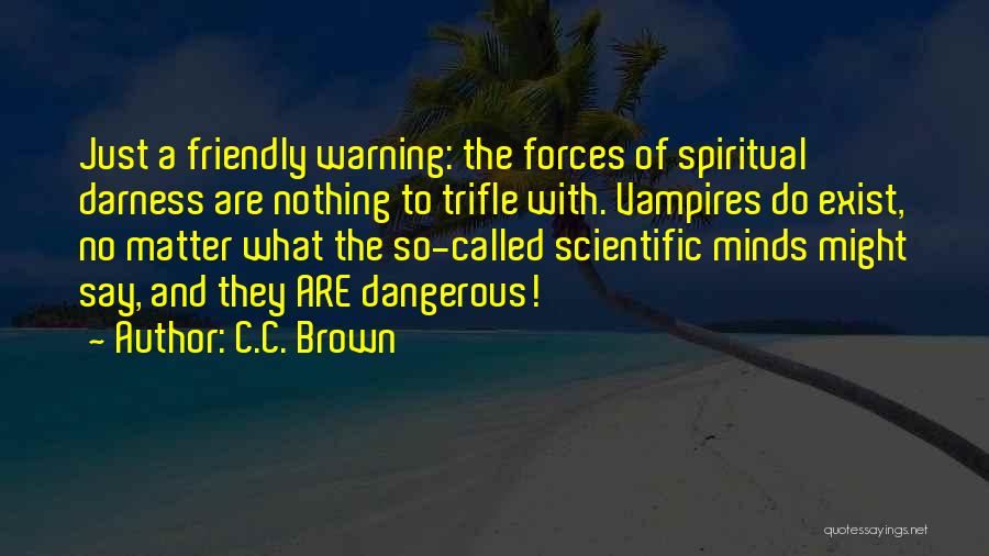 C.C. Brown Quotes: Just A Friendly Warning: The Forces Of Spiritual Darness Are Nothing To Trifle With. Vampires Do Exist, No Matter What