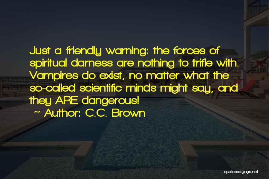 C.C. Brown Quotes: Just A Friendly Warning: The Forces Of Spiritual Darness Are Nothing To Trifle With. Vampires Do Exist, No Matter What