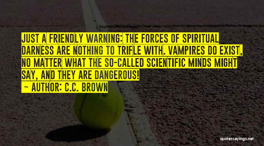 C.C. Brown Quotes: Just A Friendly Warning: The Forces Of Spiritual Darness Are Nothing To Trifle With. Vampires Do Exist, No Matter What