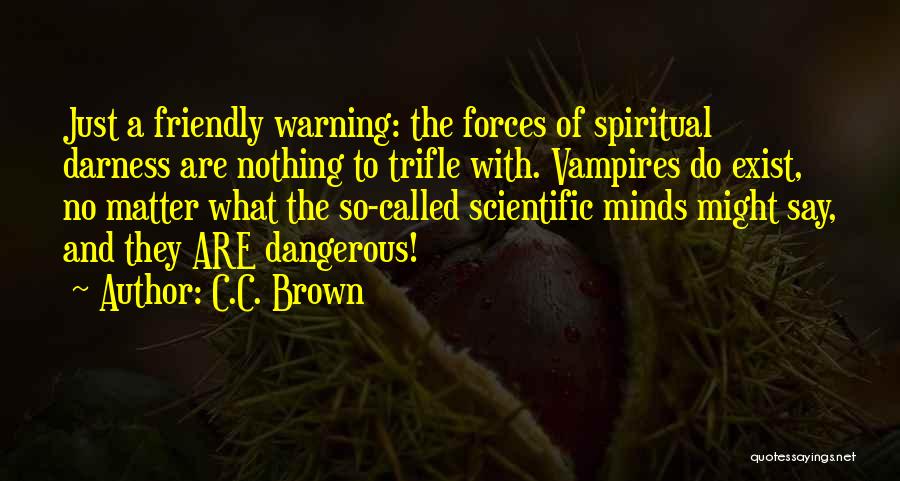 C.C. Brown Quotes: Just A Friendly Warning: The Forces Of Spiritual Darness Are Nothing To Trifle With. Vampires Do Exist, No Matter What