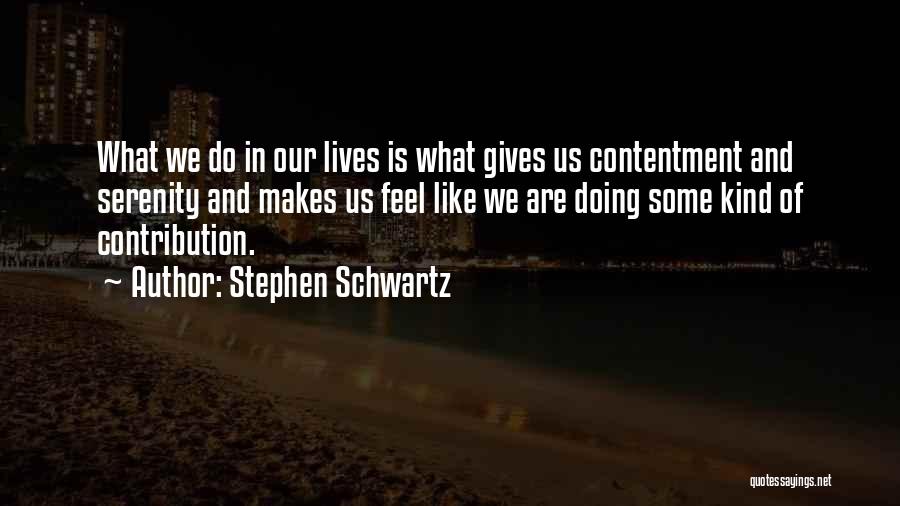Stephen Schwartz Quotes: What We Do In Our Lives Is What Gives Us Contentment And Serenity And Makes Us Feel Like We Are