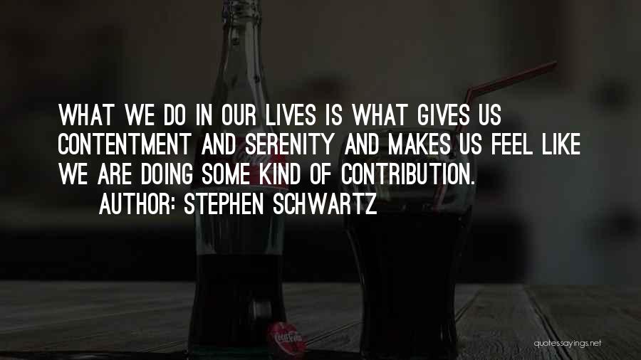 Stephen Schwartz Quotes: What We Do In Our Lives Is What Gives Us Contentment And Serenity And Makes Us Feel Like We Are