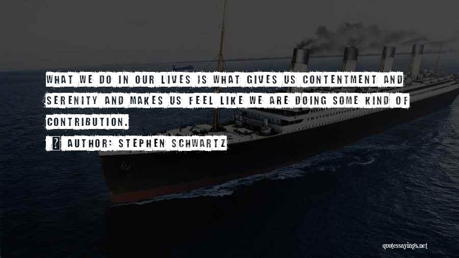 Stephen Schwartz Quotes: What We Do In Our Lives Is What Gives Us Contentment And Serenity And Makes Us Feel Like We Are