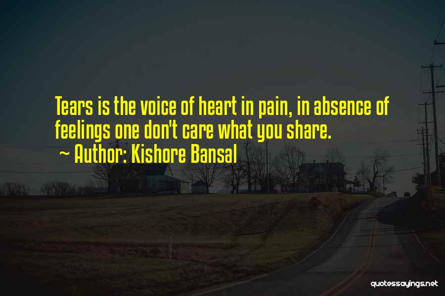 Kishore Bansal Quotes: Tears Is The Voice Of Heart In Pain, In Absence Of Feelings One Don't Care What You Share.