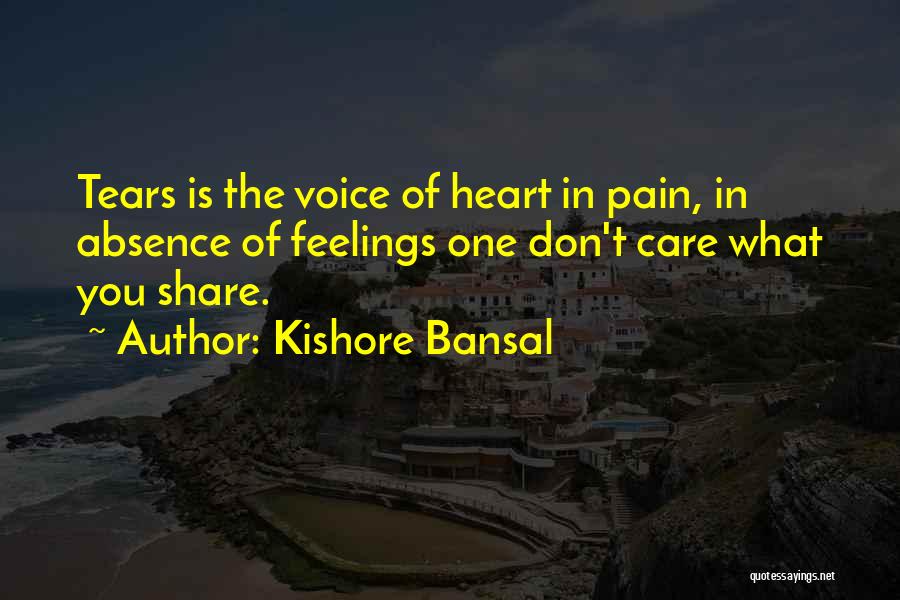 Kishore Bansal Quotes: Tears Is The Voice Of Heart In Pain, In Absence Of Feelings One Don't Care What You Share.