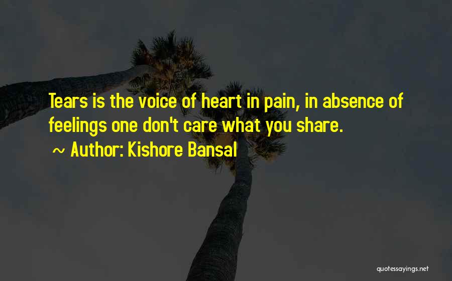 Kishore Bansal Quotes: Tears Is The Voice Of Heart In Pain, In Absence Of Feelings One Don't Care What You Share.