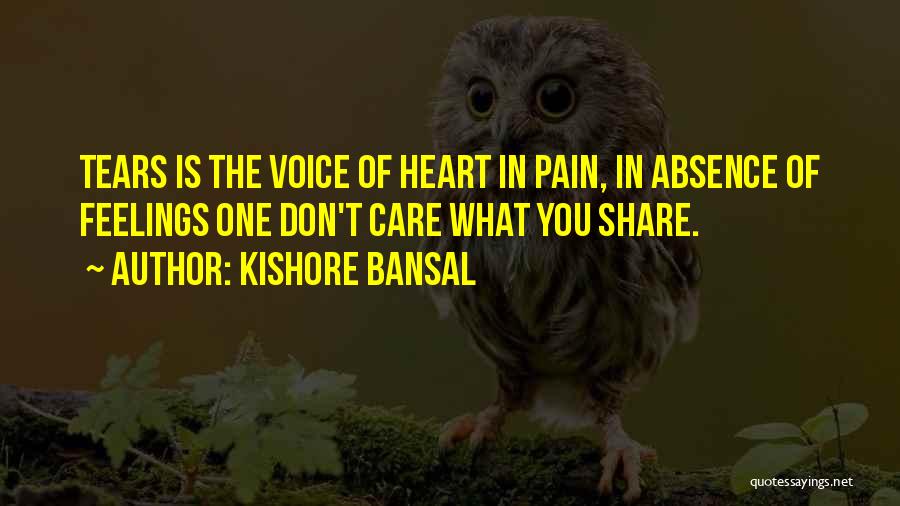 Kishore Bansal Quotes: Tears Is The Voice Of Heart In Pain, In Absence Of Feelings One Don't Care What You Share.