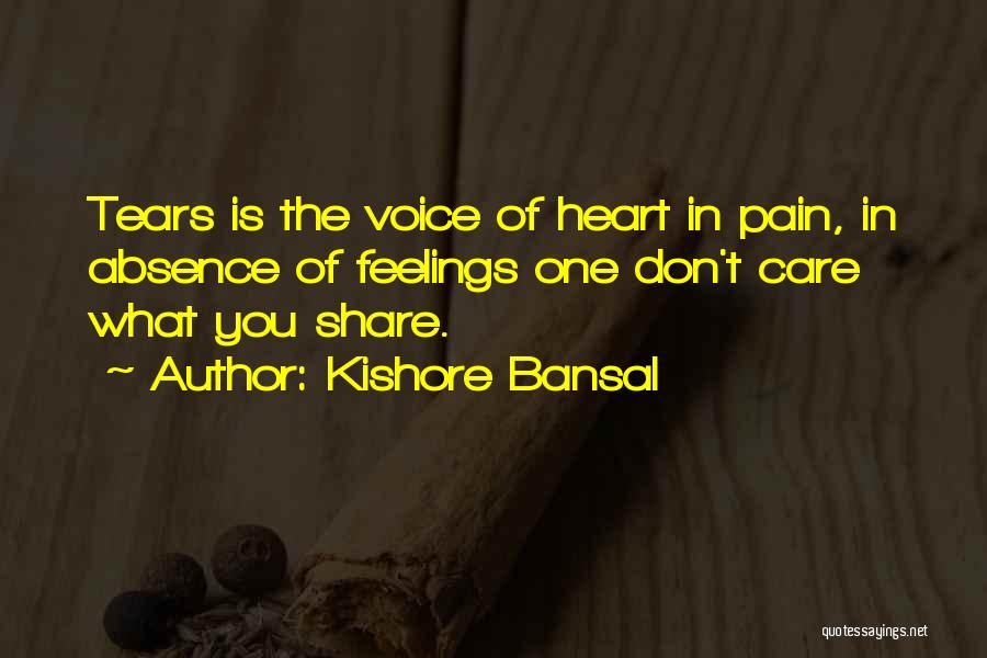 Kishore Bansal Quotes: Tears Is The Voice Of Heart In Pain, In Absence Of Feelings One Don't Care What You Share.