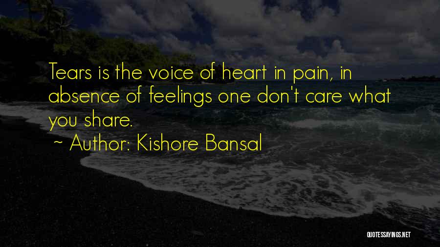 Kishore Bansal Quotes: Tears Is The Voice Of Heart In Pain, In Absence Of Feelings One Don't Care What You Share.