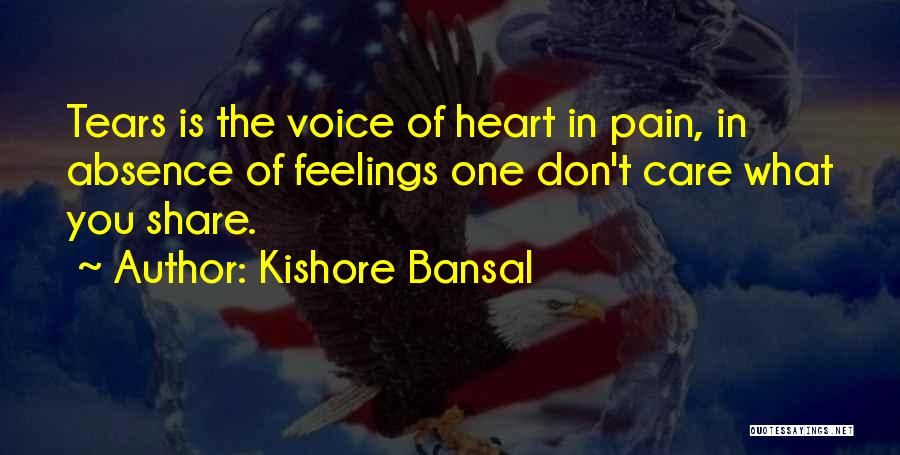 Kishore Bansal Quotes: Tears Is The Voice Of Heart In Pain, In Absence Of Feelings One Don't Care What You Share.