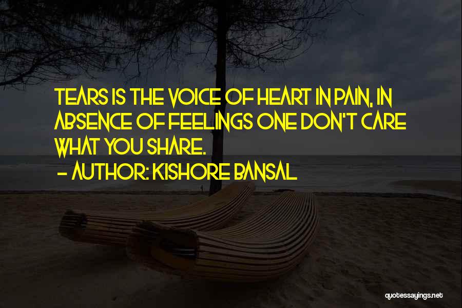 Kishore Bansal Quotes: Tears Is The Voice Of Heart In Pain, In Absence Of Feelings One Don't Care What You Share.