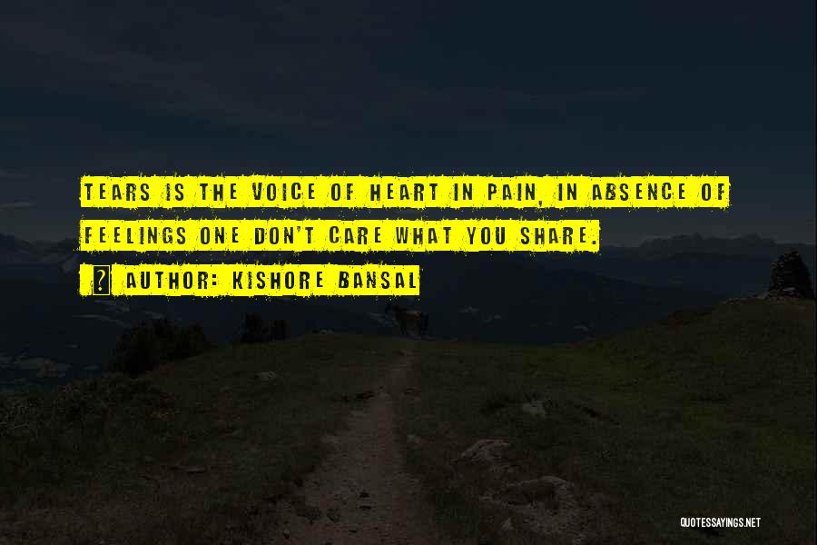 Kishore Bansal Quotes: Tears Is The Voice Of Heart In Pain, In Absence Of Feelings One Don't Care What You Share.