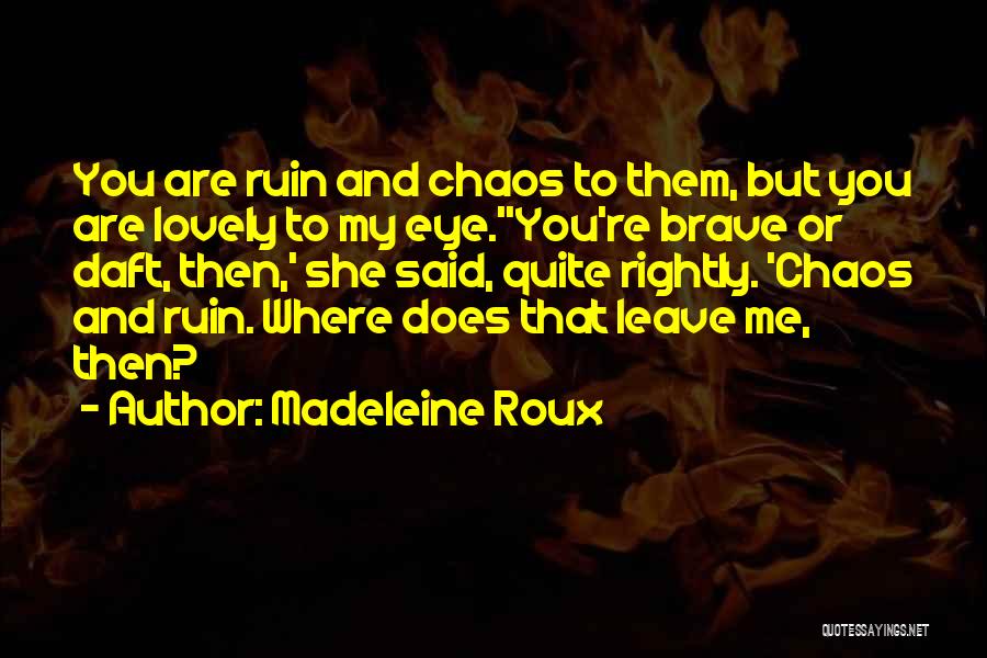 Madeleine Roux Quotes: You Are Ruin And Chaos To Them, But You Are Lovely To My Eye.''you're Brave Or Daft, Then,' She Said,