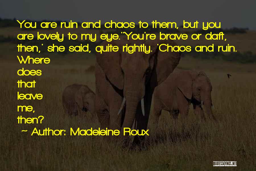 Madeleine Roux Quotes: You Are Ruin And Chaos To Them, But You Are Lovely To My Eye.''you're Brave Or Daft, Then,' She Said,