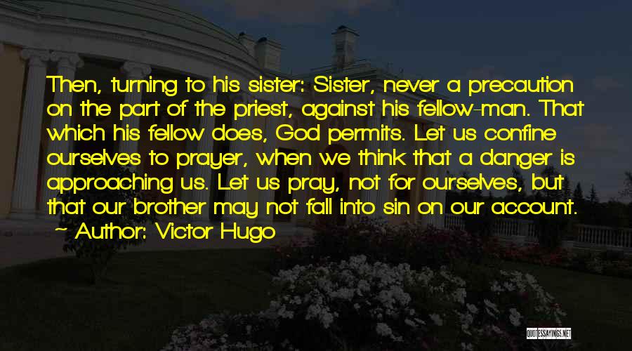 Victor Hugo Quotes: Then, Turning To His Sister: Sister, Never A Precaution On The Part Of The Priest, Against His Fellow-man. That Which