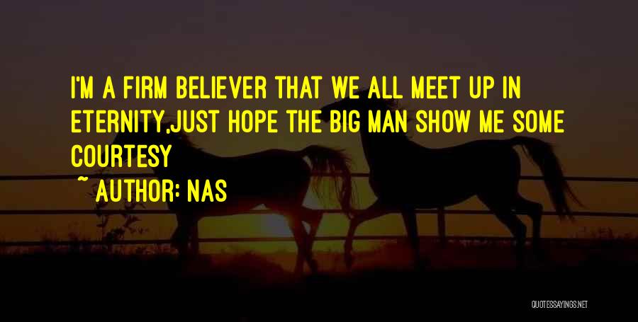 Nas Quotes: I'm A Firm Believer That We All Meet Up In Eternity,just Hope The Big Man Show Me Some Courtesy