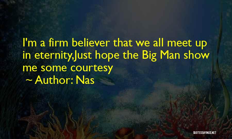 Nas Quotes: I'm A Firm Believer That We All Meet Up In Eternity,just Hope The Big Man Show Me Some Courtesy