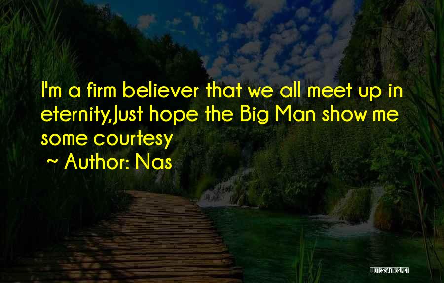 Nas Quotes: I'm A Firm Believer That We All Meet Up In Eternity,just Hope The Big Man Show Me Some Courtesy