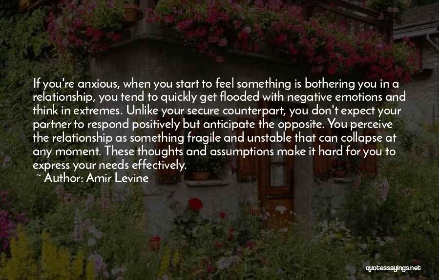 Amir Levine Quotes: If You're Anxious, When You Start To Feel Something Is Bothering You In A Relationship, You Tend To Quickly Get