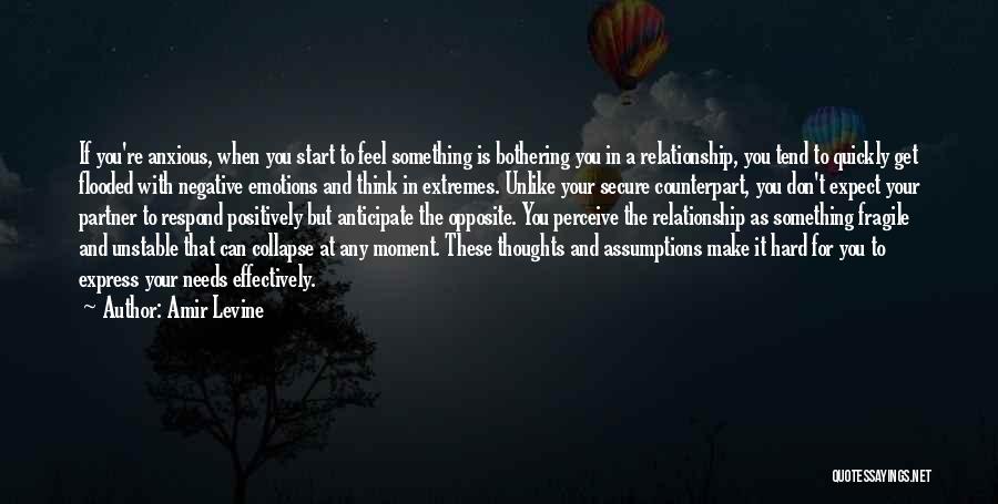 Amir Levine Quotes: If You're Anxious, When You Start To Feel Something Is Bothering You In A Relationship, You Tend To Quickly Get