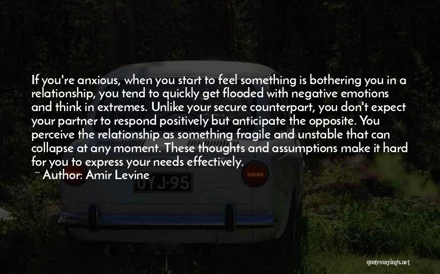 Amir Levine Quotes: If You're Anxious, When You Start To Feel Something Is Bothering You In A Relationship, You Tend To Quickly Get