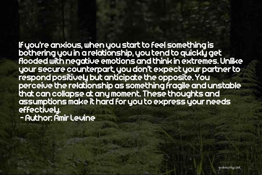 Amir Levine Quotes: If You're Anxious, When You Start To Feel Something Is Bothering You In A Relationship, You Tend To Quickly Get