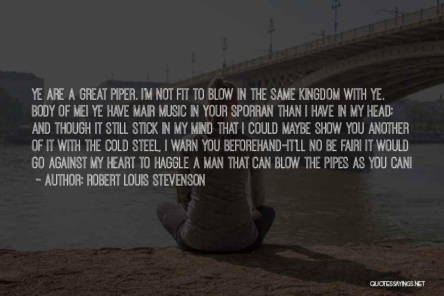 Robert Louis Stevenson Quotes: Ye Are A Great Piper. I'm Not Fit To Blow In The Same Kingdom With Ye. Body Of Me! Ye