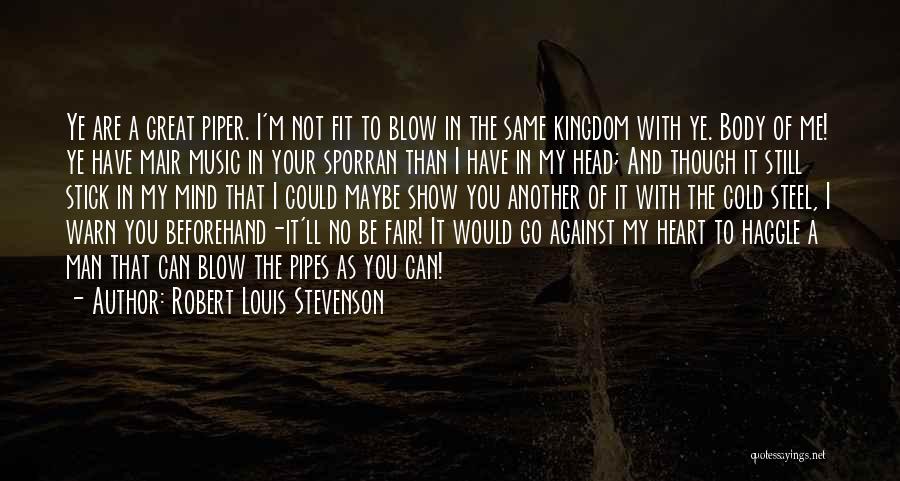 Robert Louis Stevenson Quotes: Ye Are A Great Piper. I'm Not Fit To Blow In The Same Kingdom With Ye. Body Of Me! Ye