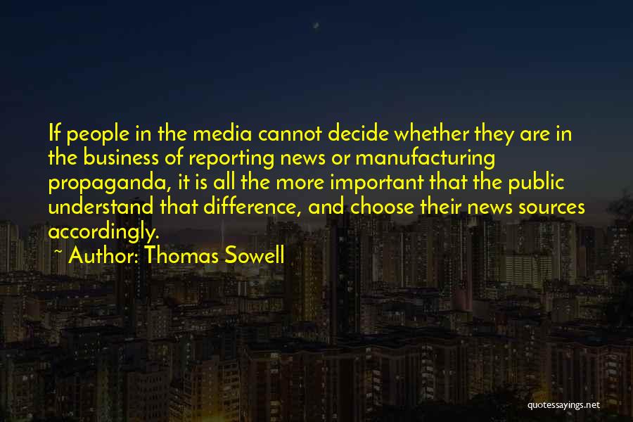 Thomas Sowell Quotes: If People In The Media Cannot Decide Whether They Are In The Business Of Reporting News Or Manufacturing Propaganda, It