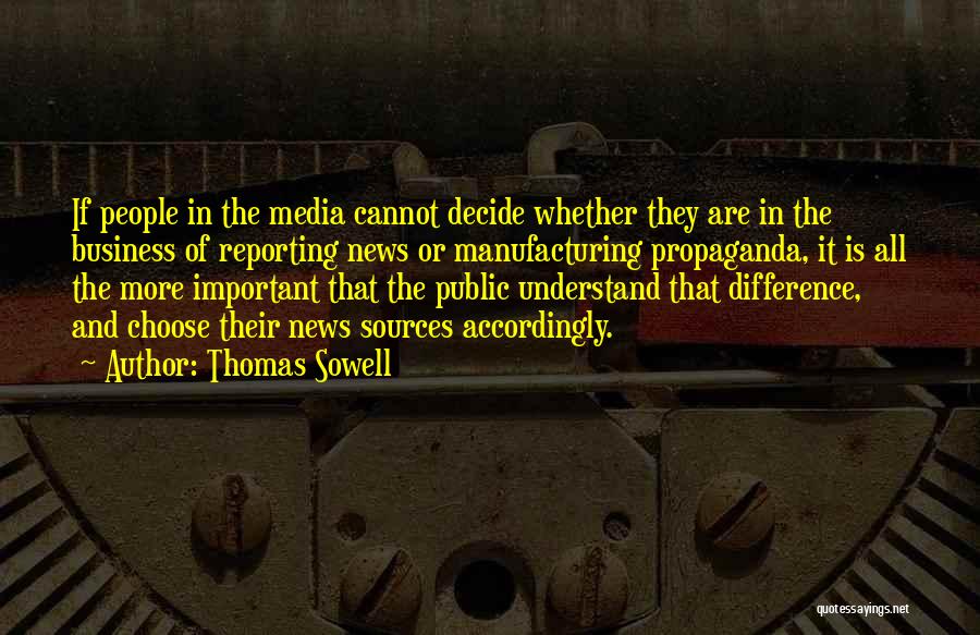 Thomas Sowell Quotes: If People In The Media Cannot Decide Whether They Are In The Business Of Reporting News Or Manufacturing Propaganda, It
