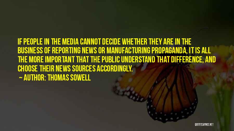 Thomas Sowell Quotes: If People In The Media Cannot Decide Whether They Are In The Business Of Reporting News Or Manufacturing Propaganda, It
