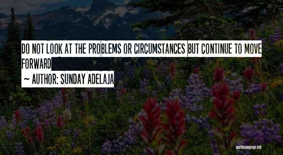 Sunday Adelaja Quotes: Do Not Look At The Problems Or Circumstances But Continue To Move Forward