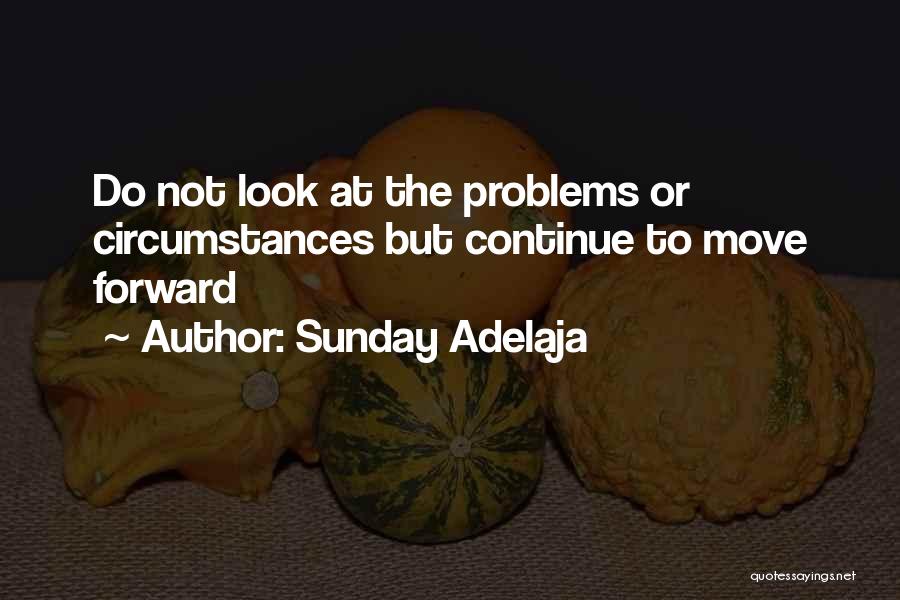 Sunday Adelaja Quotes: Do Not Look At The Problems Or Circumstances But Continue To Move Forward