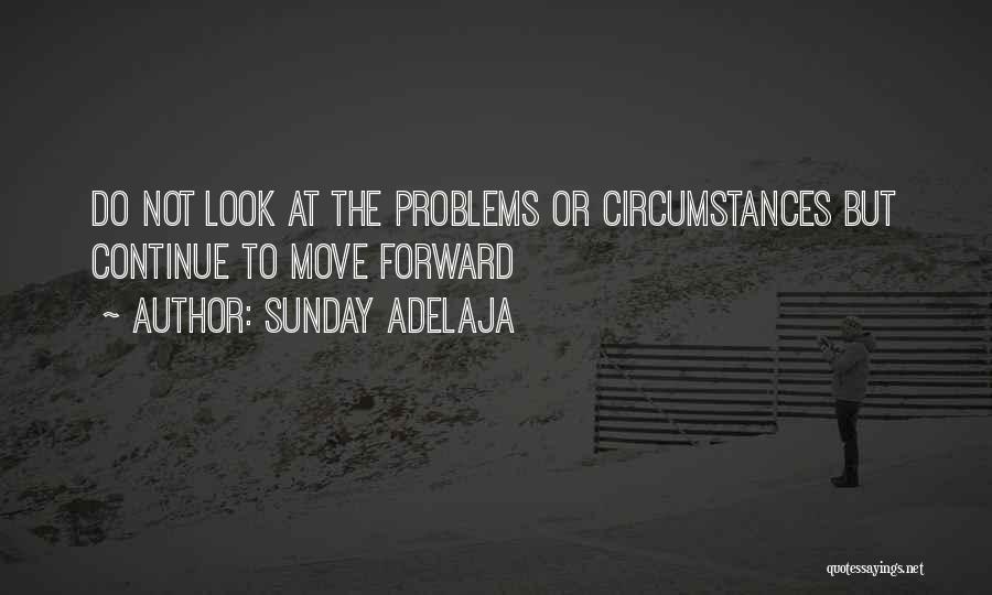 Sunday Adelaja Quotes: Do Not Look At The Problems Or Circumstances But Continue To Move Forward