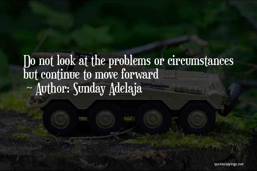 Sunday Adelaja Quotes: Do Not Look At The Problems Or Circumstances But Continue To Move Forward