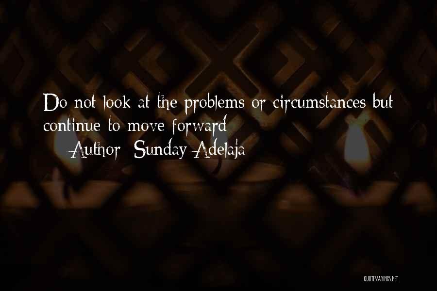 Sunday Adelaja Quotes: Do Not Look At The Problems Or Circumstances But Continue To Move Forward