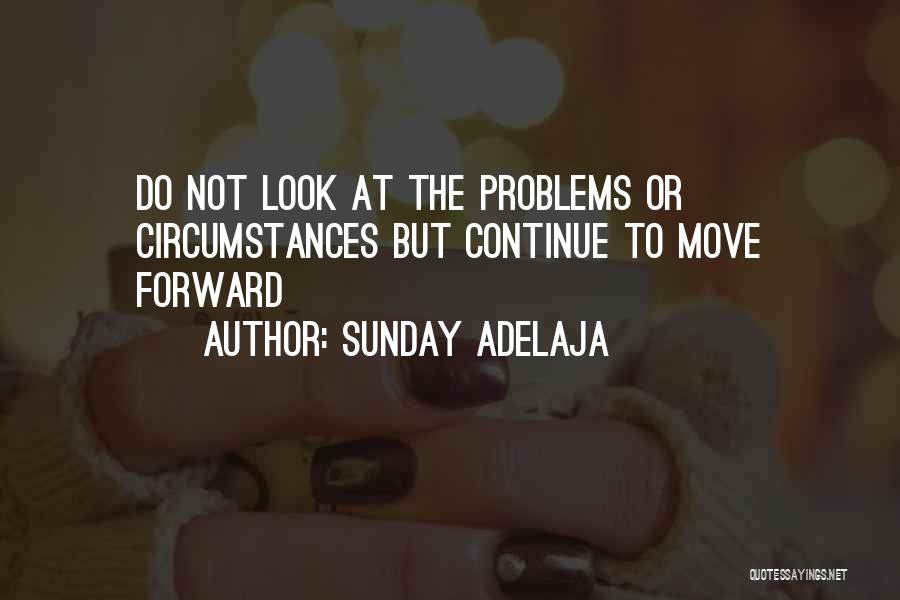 Sunday Adelaja Quotes: Do Not Look At The Problems Or Circumstances But Continue To Move Forward
