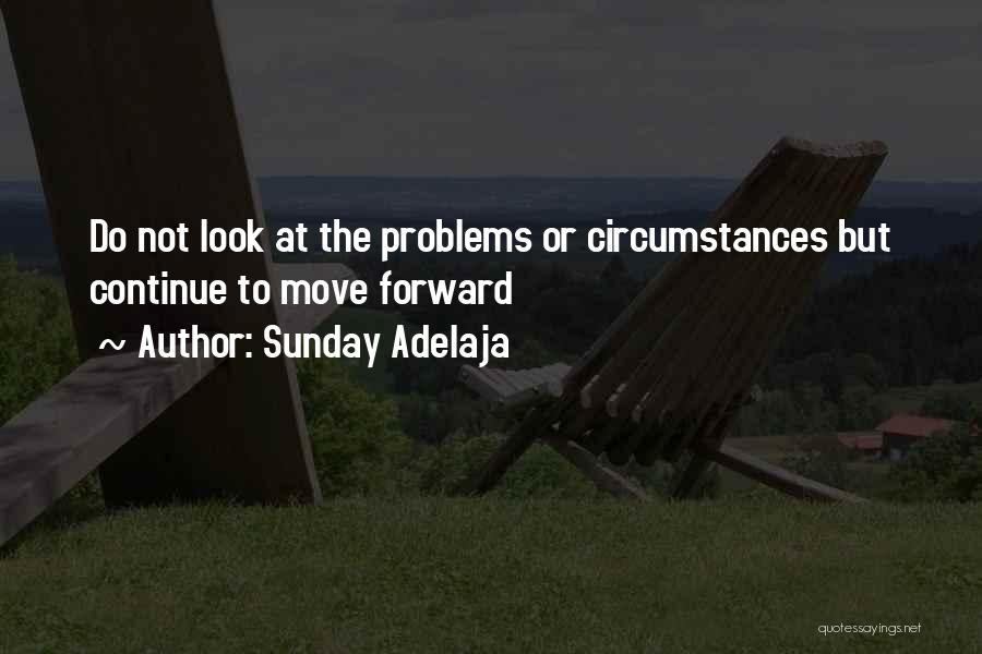 Sunday Adelaja Quotes: Do Not Look At The Problems Or Circumstances But Continue To Move Forward